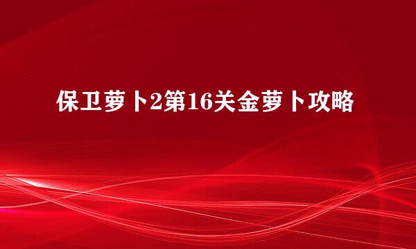 保卫萝卜2第16关金萝卜攻略