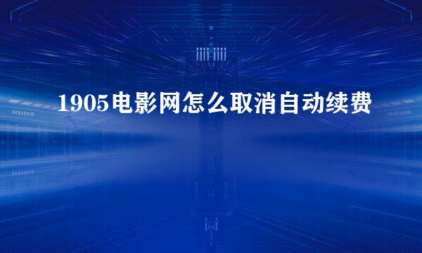 1905电影网怎么取消自动续费