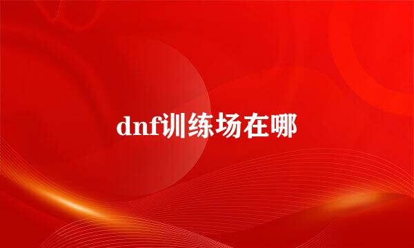dnf训练场在哪