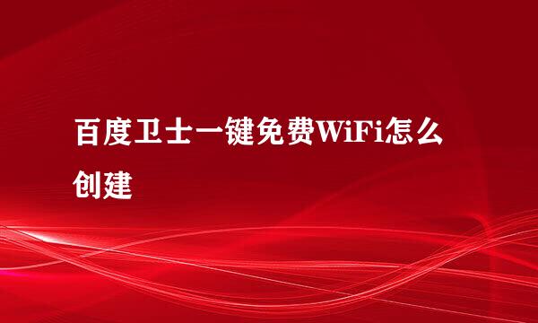 百度卫士一键免费WiFi怎么创建