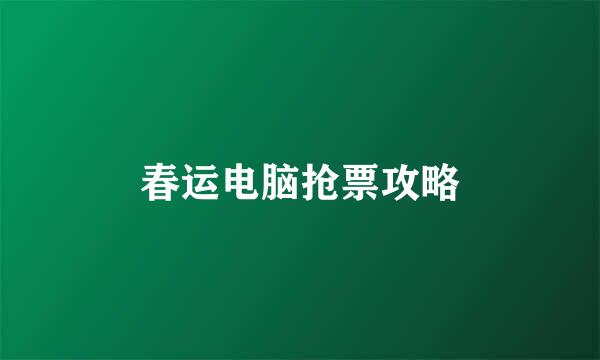 春运电脑抢票攻略