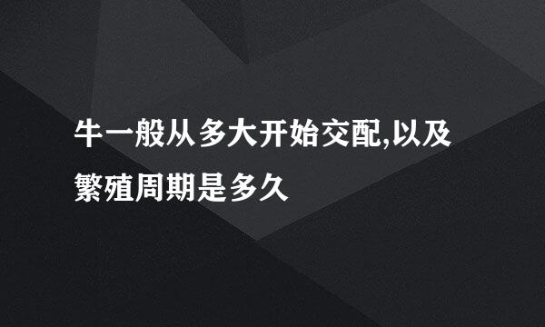 牛一般从多大开始交配,以及繁殖周期是多久
