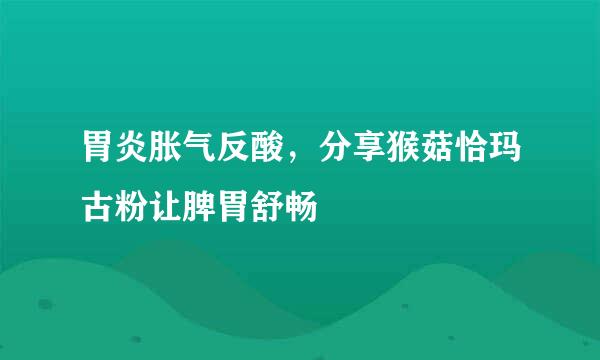 胃炎胀气反酸，分享猴菇恰玛古粉让脾胃舒畅