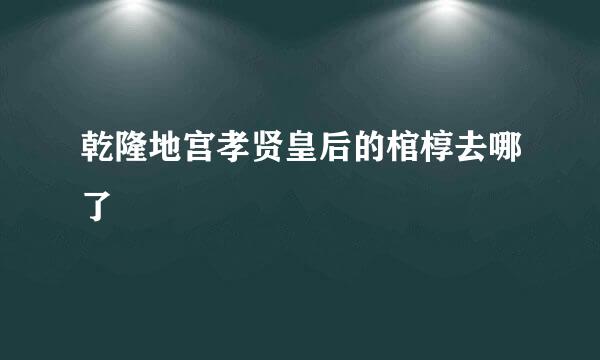 乾隆地宫孝贤皇后的棺椁去哪了