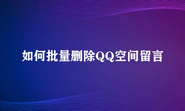 如何批量删除QQ空间留言
