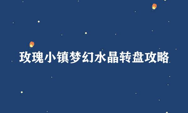 玫瑰小镇梦幻水晶转盘攻略