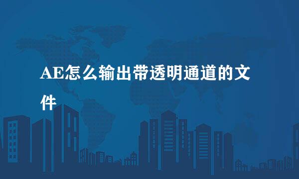 AE怎么输出带透明通道的文件
