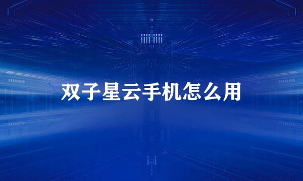 双子星云手机怎么用