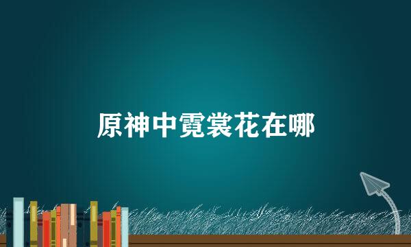 原神中霓裳花在哪