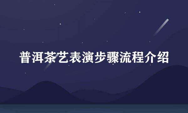 普洱茶艺表演步骤流程介绍