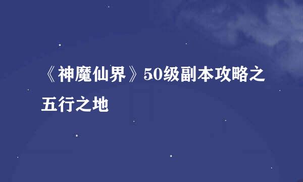 《神魔仙界》50级副本攻略之五行之地
