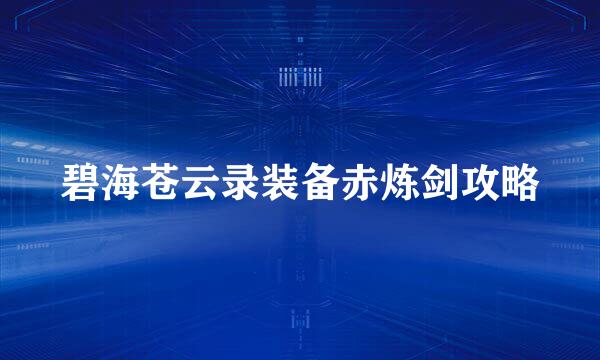 碧海苍云录装备赤炼剑攻略