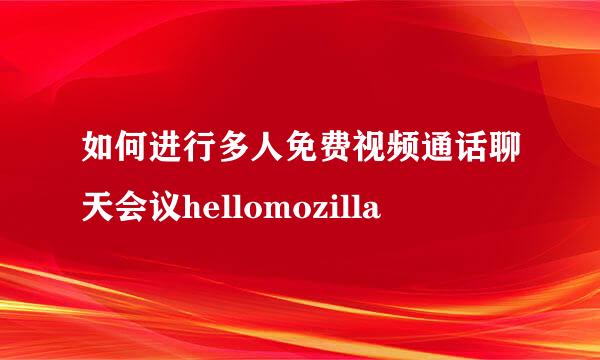 如何进行多人免费视频通话聊天会议hellomozilla