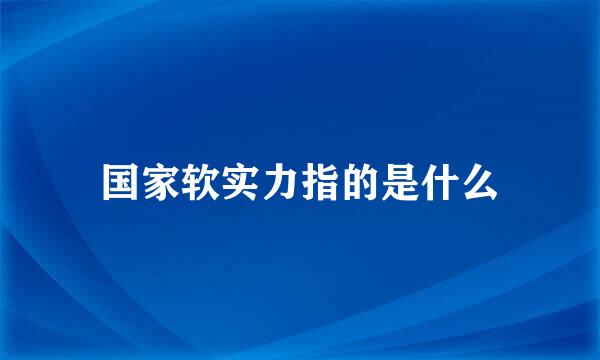 国家软实力指的是什么
