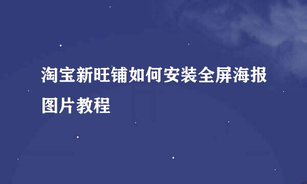 淘宝新旺铺如何安装全屏海报图片教程