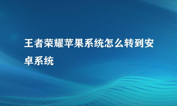 王者荣耀苹果系统怎么转到安卓系统