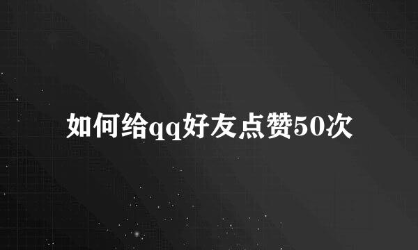 如何给qq好友点赞50次