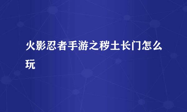 火影忍者手游之秽土长门怎么玩