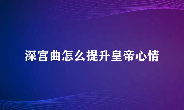 深宫曲怎么提升皇帝心情