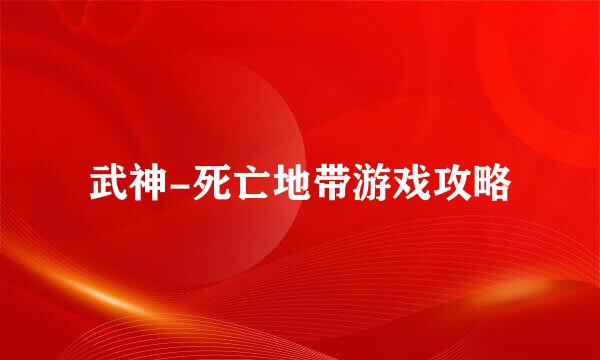 武神-死亡地带游戏攻略