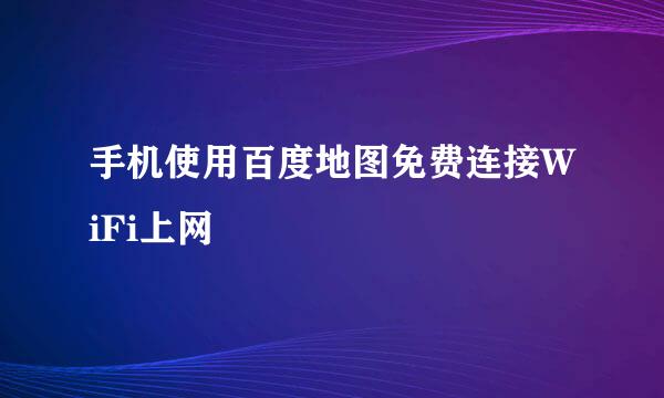 手机使用百度地图免费连接WiFi上网