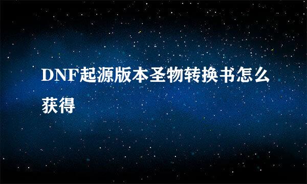 DNF起源版本圣物转换书怎么获得