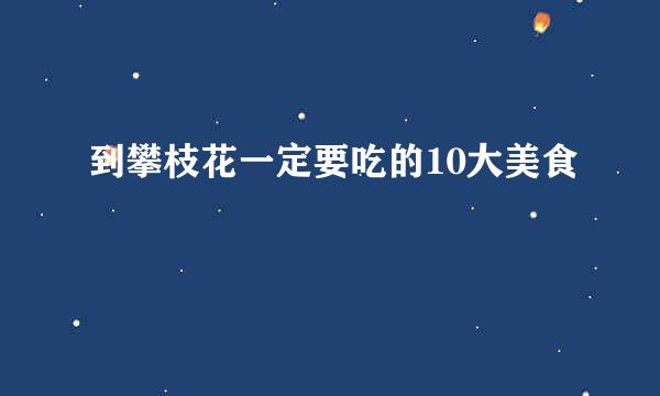 到攀枝花一定要吃的10大美食
