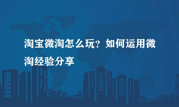 淘宝微淘怎么玩？如何运用微淘经验分享