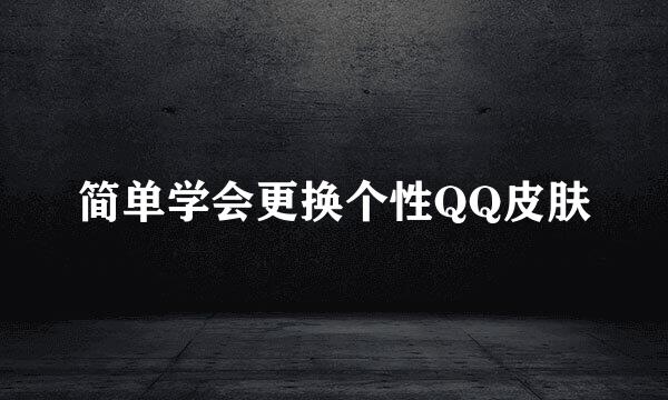 简单学会更换个性QQ皮肤