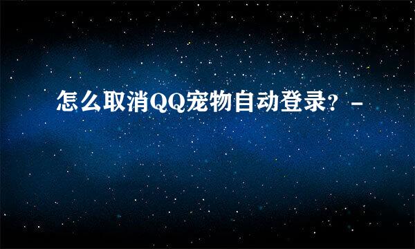 怎么取消QQ宠物自动登录？-
