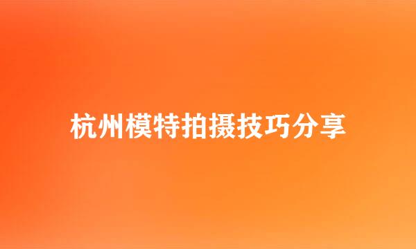 杭州模特拍摄技巧分享