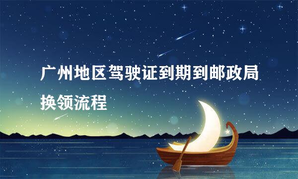 广州地区驾驶证到期到邮政局换领流程