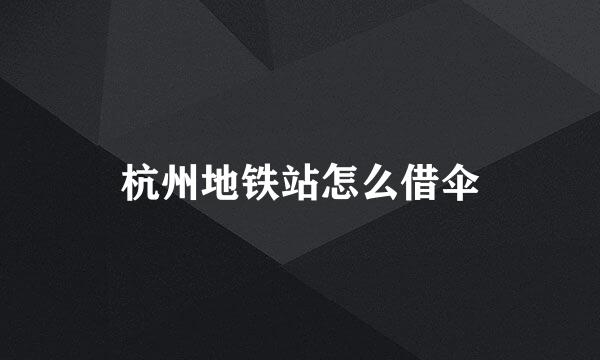 杭州地铁站怎么借伞