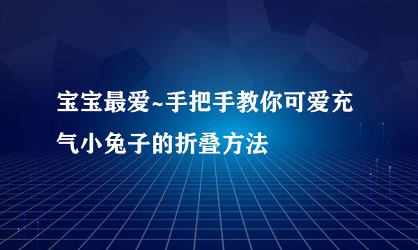 宝宝最爱~手把手教你可爱充气小兔子的折叠方法