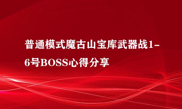 普通模式魔古山宝库武器战1-6号BOSS心得分享