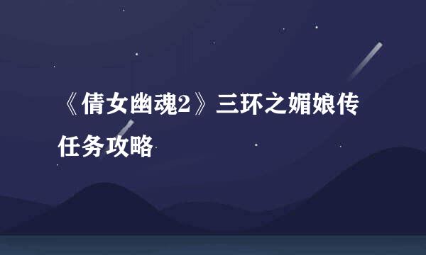 《倩女幽魂2》三环之媚娘传任务攻略