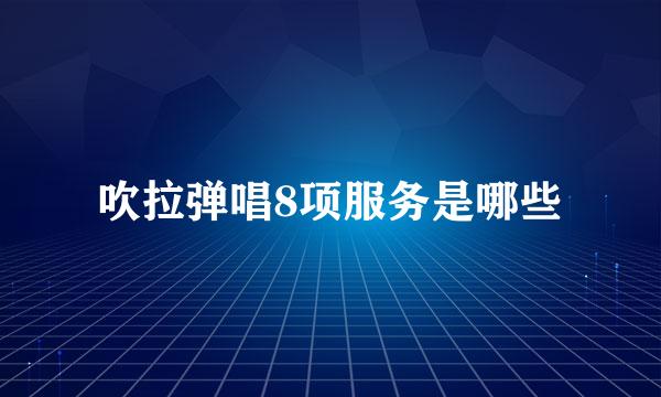 吹拉弹唱8项服务是哪些