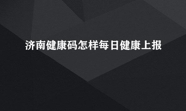 济南健康码怎样每日健康上报