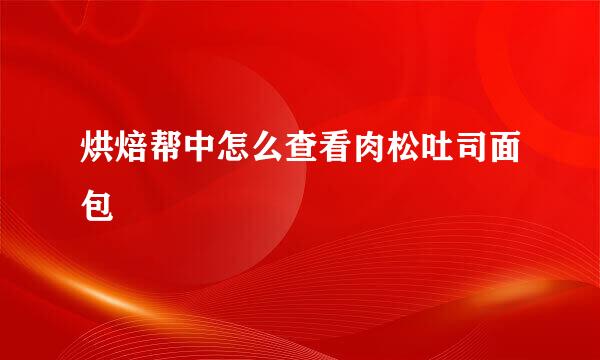 烘焙帮中怎么查看肉松吐司面包