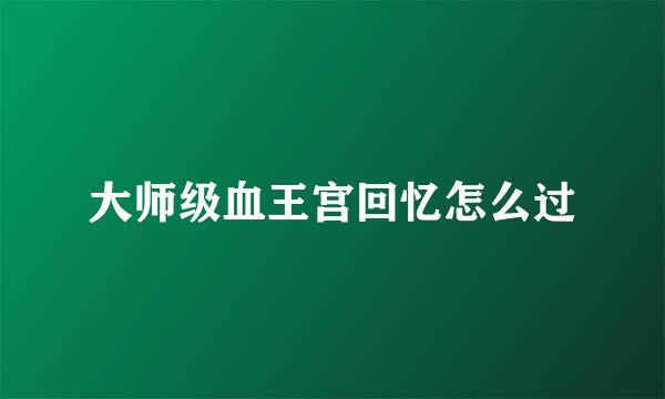 大师级血王宫回忆怎么过