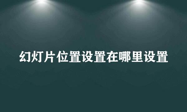 幻灯片位置设置在哪里设置