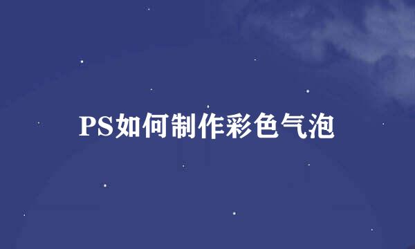 PS如何制作彩色气泡