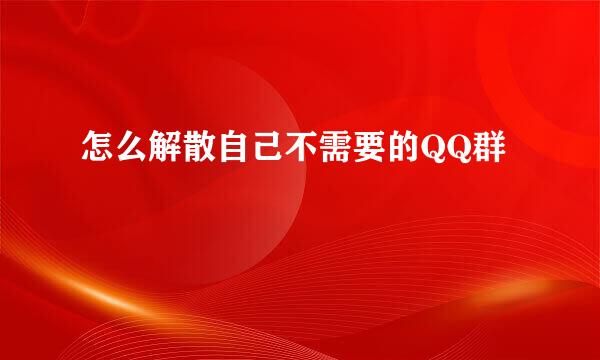 怎么解散自己不需要的QQ群
