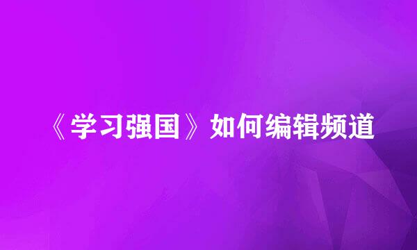 《学习强国》如何编辑频道
