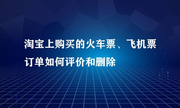 淘宝上购买的火车票、飞机票订单如何评价和删除