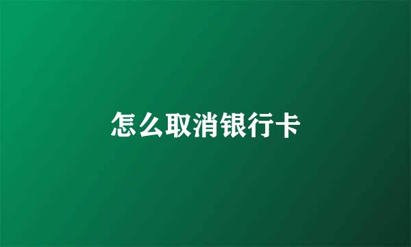 怎么取消银行卡
