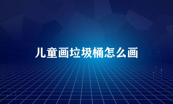 儿童画垃圾桶怎么画