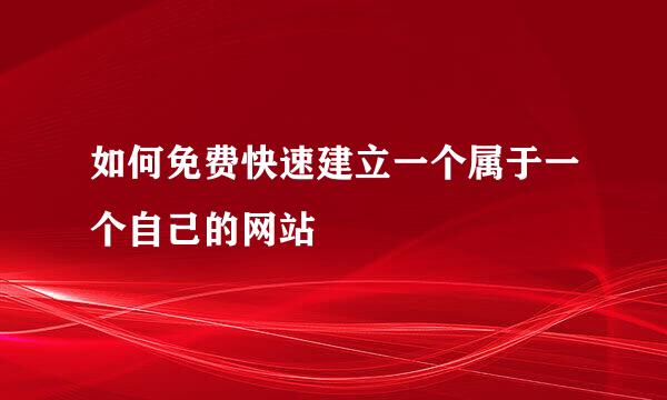 如何免费快速建立一个属于一个自己的网站