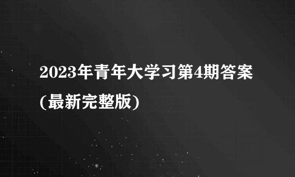 2023年青年大学习第4期答案(最新完整版)