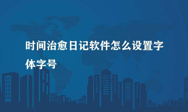 时间治愈日记软件怎么设置字体字号